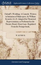 Falstaff's Wedding. a Comedy. Written in Imitation of Shakespere, by William Kenrick, LL.D. Adapted for Theatrical Representation, as Performed at the
