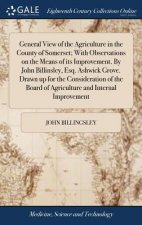 General View of the Agriculture in the County of Somerset; With Observations on the Means of Its Improvement. by John Billinsley, Esq. Ashwick Grove.
