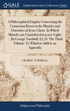 Philosophical Enquiry Concerning the Connexion Between the Miracles and Doctrines of Jesus Christ. In Which Miracles are Considered in a new Light; ..