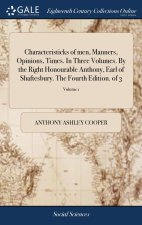 Characteristicks of men, Manners, Opinions, Times. In Three Volumes. By the Right Honourable Anthony, Earl of Shaftesbury. The Fourth Edition. of 3; V