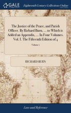 Justice of the Peace, and Parish Officer. By Richard Burn, ... to Which is Added an Appendix, ... In Four Volumes. Vol. I. The Fifteenth Edition of 4;
