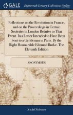 Reflections on the Revolution in France, and on the Proceedings in Certain Societies in London Relative to That Event. In a Letter Intended to Have Be