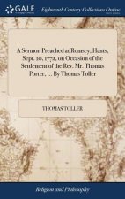 Sermon Preached at Romsey, Hants, Sept. 10, 1772, on Occasion of the Settlement of the Rev. Mr. Thomas Porter, ... By Thomas Toller