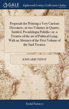 Proposals for Printing a Very Curious Discourse, in Two Volumes in Quarto, Intitled, Pseudologia Politike; Or, a Treatise of the Art of Political Lyin