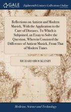 Reflections on Antient and Modern Musick, With the Application to the Cure of Diseases. To Which is Subjoined, an Essay to Solve the Question, Wherein
