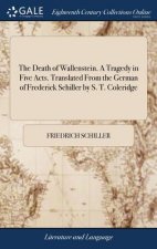 Death of Wallenstein. A Tragedy in Five Acts. Translated From the German of Frederick Schiller by S. T. Coleridge