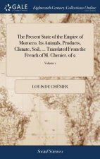 Present State of the Empire of Morocco. Its Animals, Products, Climate, Soil, ... Translated from the French of M. Chenier. of 2; Volume 1