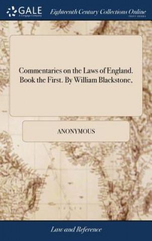 Commentaries on the Laws of England. Book the First. By William Blackstone,