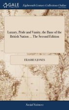 Luxury, Pride and Vanity, the Bane of the British Nation ... the Second Edition