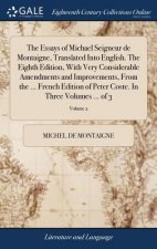 Essays of Michael Seigneur de Montaigne, Translated Into English. the Eighth Edition, with Very Considerable Amendments and Improvements, from the ...
