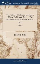Justice of the Peace, and Parish Officer. by Richard Burn, ... the Thirteenth Edition. in Four Volumes. ... of 4; Volume 4