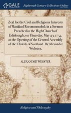Zeal for the Civil and Religious Interests of Mankind Recommended; in a Sermon Preached in the High Church of Edinburgh, on Thursday, May 23. 1754. at
