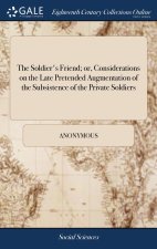 Soldier's Friend; or, Considerations on the Late Pretended Augmentation of the Subsistence of the Private Soldiers