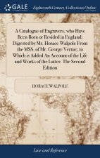 Catalogue of Engravers, who Have Been Born or Resided in England; Digested by Mr. Horace Walpole From the MSS. of Mr. George Vertue; to Which is Added