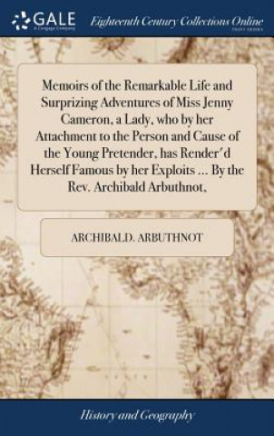 Memoirs of the Remarkable Life and Surprizing Adventures of Miss Jenny Cameron, a Lady, Who by Her Attachment to the Person and Cause of the Young Pre