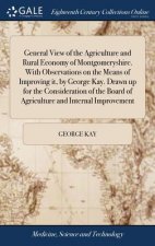 General View of the Agriculture and Rural Economy of Montgomeryshire. with Observations on the Means of Improving It, by George Kay. Drawn Up for the