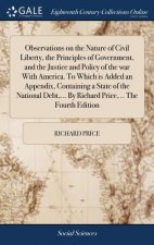 Observations on the Nature of Civil Liberty, the Principles of Government, and the Justice and Policy of the War with America. to Which Is Added an Ap