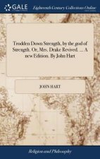 Trodden Down Strength, by the god of Strength. Or, Mrs. Drake Revived. ... A new Edition. By John Hart