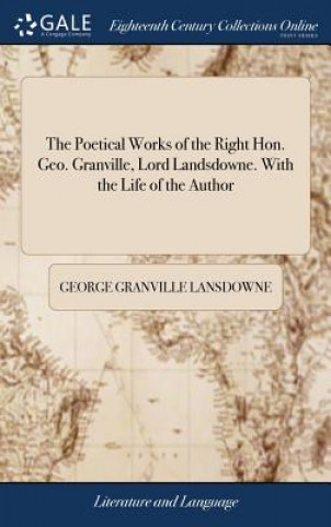 Poetical Works of the Right Hon. Geo. Granville, Lord Landsdowne. With the Life of the Author