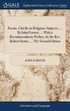 Poems, Chiefly on Religious Subjects. ... by John Forster, ... with a Recommendatory Preface, by the Rev. Robert Storry, ... the Second Edition