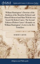 William Huntington's Doctrine of the Abolition of the Moral law Refuted, and Himself Silenced and Slain With his own Sword. By Robert Carter. The Seco
