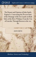 Report and Opinion of John Smith, Engineer, Concerning the Present State of the Drainage of the Low Lands on Both Sides of the River Witham, from the