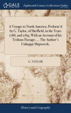 Voyage to North America, Perform'd by G. Taylor, of Sheffield, in the Years 1768, and 1769; With an Account of His Tedious Passage, ... the Author's U