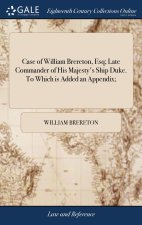Case of William Brereton, Esq; Late Commander of His Majesty's Ship Duke. To Which is Added an Appendix;
