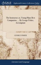 Instructor; or, Young Mans Best Companion. ... By George Fisher, Accomptant