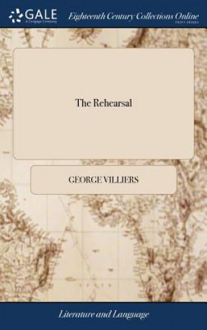 The Rehearsal: A Comedy. Written by his Grace George, Late Duke of Buckingham. To Expose Some Plays Then in Vogue, and Their Authors. With A key and R