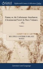 Emma; Or, the Unfortunate Attachment. a Sentimental Novel. in Three Volumes. ... of 3; Volume 1