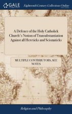 Defence of the Holy Catholick Church's Notion of Transubstantiation Against All Hereticks and Scismaticks