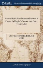 Manors Held of the Bishop of Durham in Capite, by Knight's Service, and Other Tenures, &c
