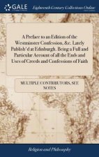 Preface to an Edition of the Westminster Confession, &c. Lately Publish'd at Edinburgh. Being a Full and Particular Account of all the Ends and Uses o