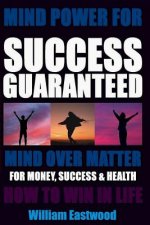 MIND POWER FOR SUCCESS GUARANTEED - MIND OVER MATTER FOR MONEY, SUCCESS & HEALTH