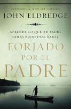 Forjado Por El Padre: Aprende Lo Que Tu Padre Jamás Pudo Ense?arte