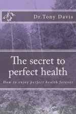 The secret to perfect health: How to enjoy perfect health forever