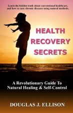 Health Recovery Secrets: How To Take Care of Your Body and Recover Your Health