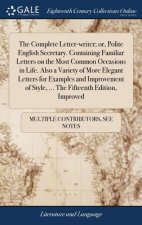 Complete Letter-Writer; Or, Polite English Secretary. Containing Familiar Letters on the Most Common Occasions in Life. Also a Variety of More Elegant