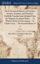 Ecclesiastical Histories of Eusebius, Socrates, Sozomen, and Theodorit, Faithfully Translated and Abridged From the Originals, by Samuel Parker, ... T