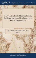 New Lottery Book of Birds and Beasts, for Children to Learn Their Letters by as Soon as They Can Speak