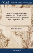 Travels from Aleppo to the City of Jerusalem, and Through the Most Remarkable Parts of the Holy Land, in 1776. ... by Richard Tyron,
