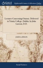 Lectures Concerning Oratory. Delivered in Trinity College, Dublin, by John Lawson, D.D.