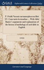 P. Ovidii Nasonis Metamorphoseon Libri XV. Cum Variis Lectionibus ... with Abb  Banier's Arguments and Explanations of the History of Mythology of Eac