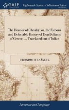 Honour of Chivalry; or, the Famous and Delectable History of Don Bellianis of Greece. ... Translated out of Italian