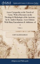 new Cyropaedia; or the Travels of Cyrus. With a Discourse on the Theology & Mythologie of the Ancients, by Sr. Andrew Ramsay. A new Edition With Many
