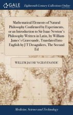 Mathematical Elements of Natural Philosophy Confirmed by Experiments, or an Introduction to Sir Isaac Newton's Philosophy Written in Latin, by William