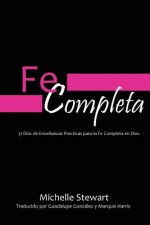Fe Completa: 31 Dias de Ensenanzas Practicas para la Fe Completa en Dios