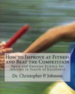 How to Improve at Fitness and Beat the Competition: Sport and Exercise Science for Athletes in Search of Excellence