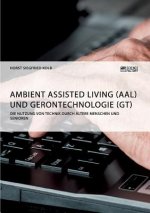 Ambient Assisted Living (AAL) und Gerontechnologie (GT). Die Nutzung von Technik durch altere Menschen und Senioren